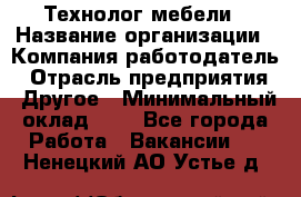 Технолог мебели › Название организации ­ Компания-работодатель › Отрасль предприятия ­ Другое › Минимальный оклад ­ 1 - Все города Работа » Вакансии   . Ненецкий АО,Устье д.